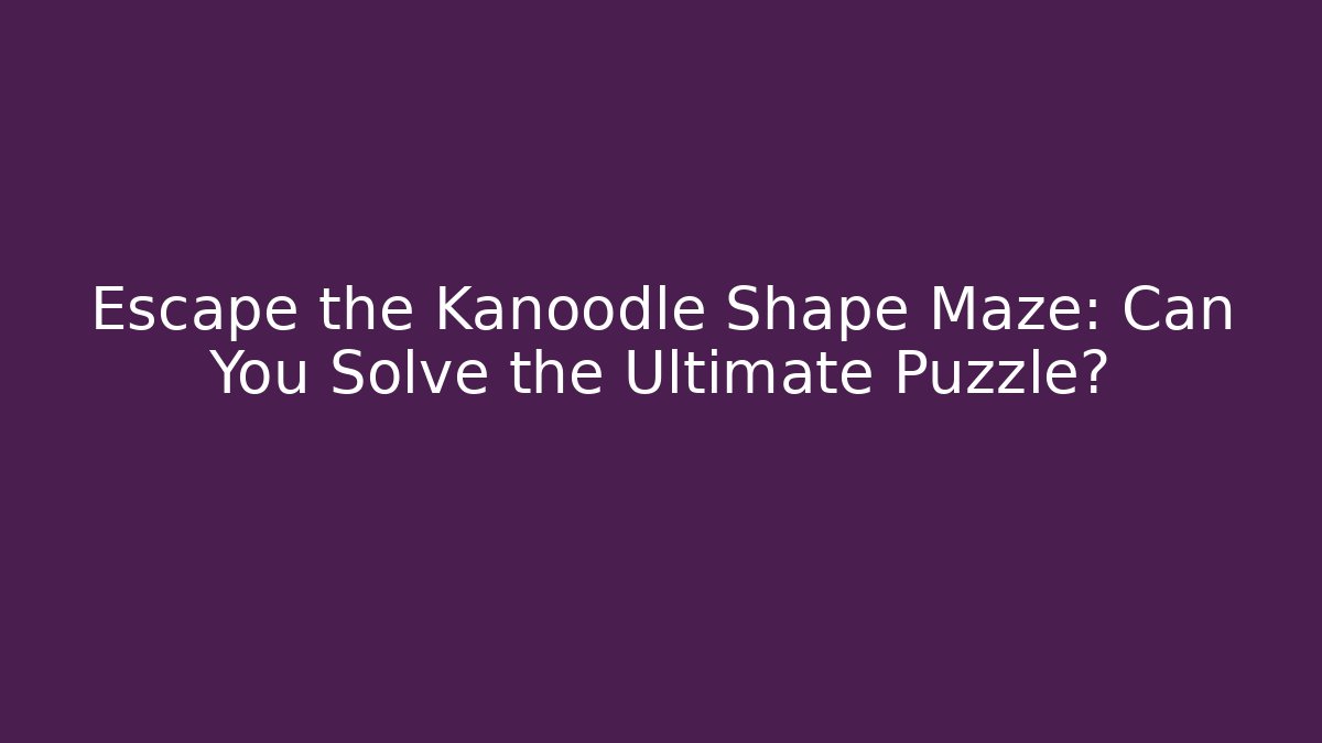 Escape the Kanoodle Shape Maze: Can You Solve the Ultimate Puzzle?