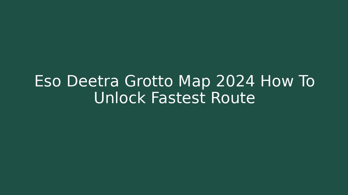 Eso Deetra Grotto Map 2024 How To Unlock Fastest Route
