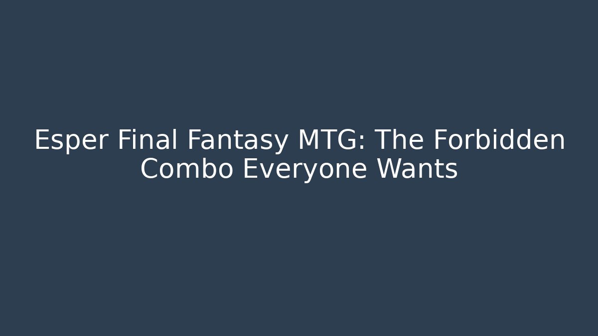Esper Final Fantasy MTG: The Forbidden Combo Everyone Wants