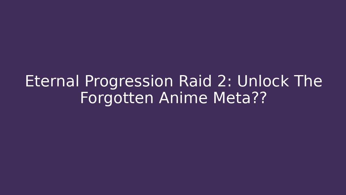Eternal Progression Raid 2: Unlock The Forgotten Anime Meta体系