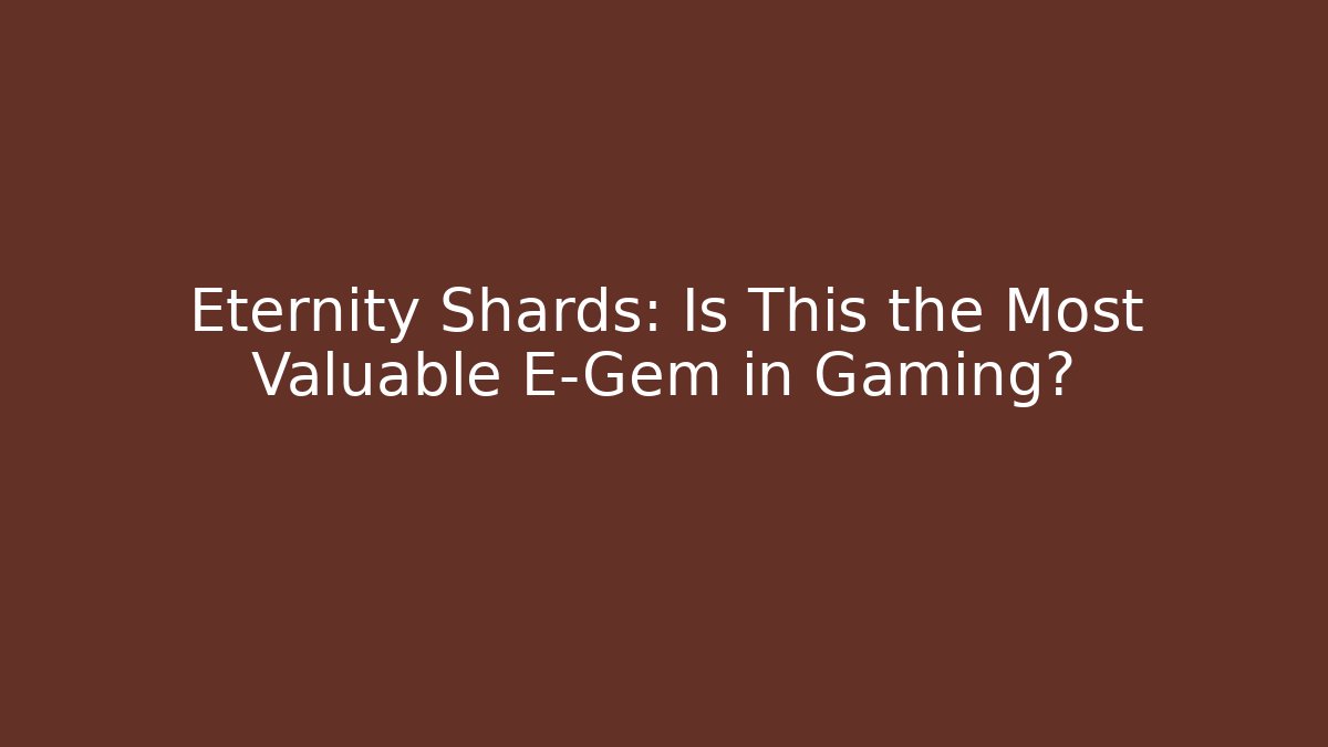 Eternity Shards: Is This the Most Valuable E-Gem in Gaming?