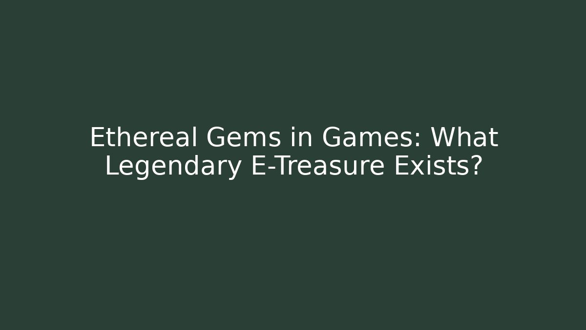 Ethereal Gems in Games: What Legendary E-Treasure Exists?