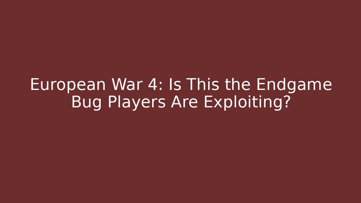 European War 4: Is This the Endgame Bug Players Are Exploiting? - Andrea Zevedo