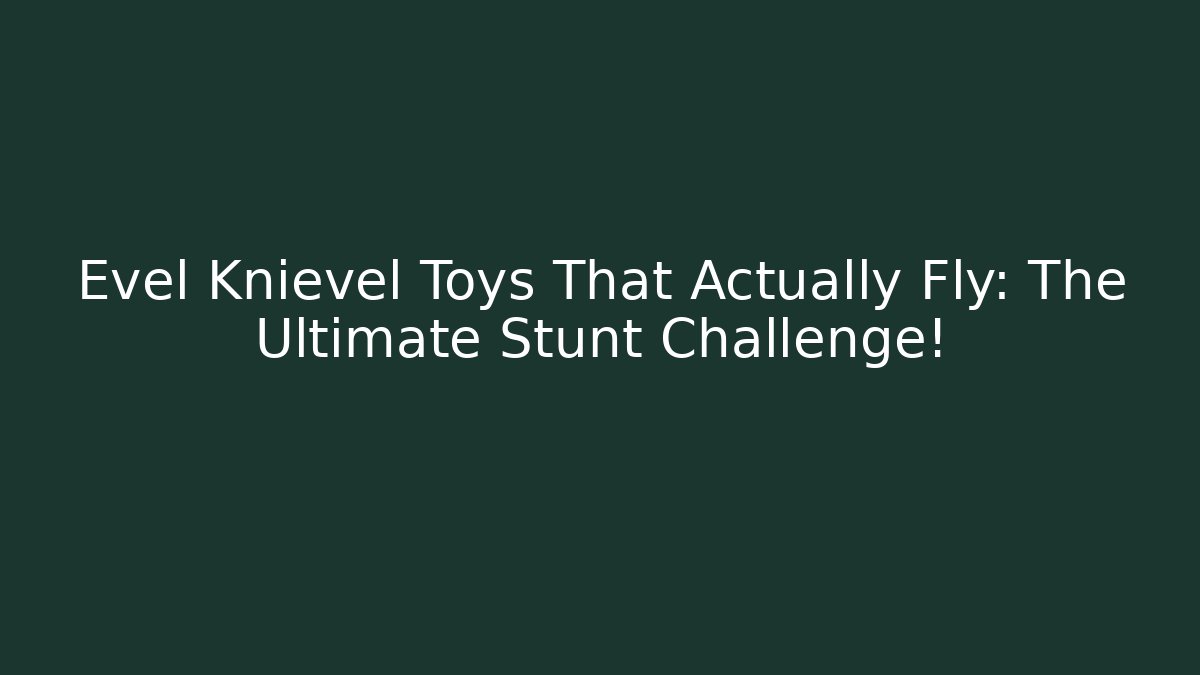 Evel Knievel Toys That Actually Fly: The Ultimate Stunt Challenge!