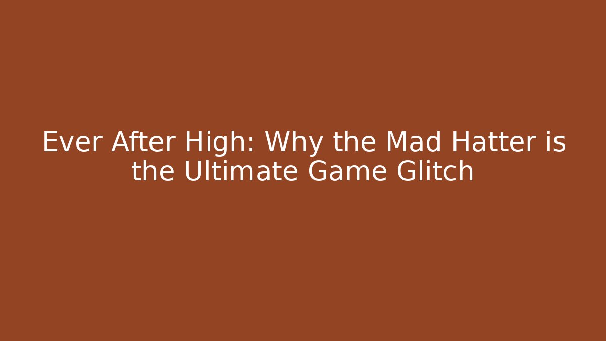 Ever After High: Why the Mad Hatter is the Ultimate Game Glitch
