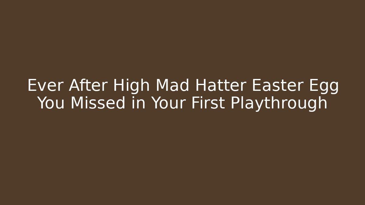Ever After High Mad Hatter Easter Egg You Missed in Your First Playthrough