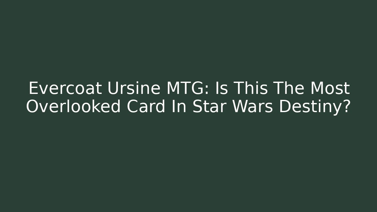 Evercoat Ursine MTG: Is This The Most Overlooked Card In Star Wars Destiny?