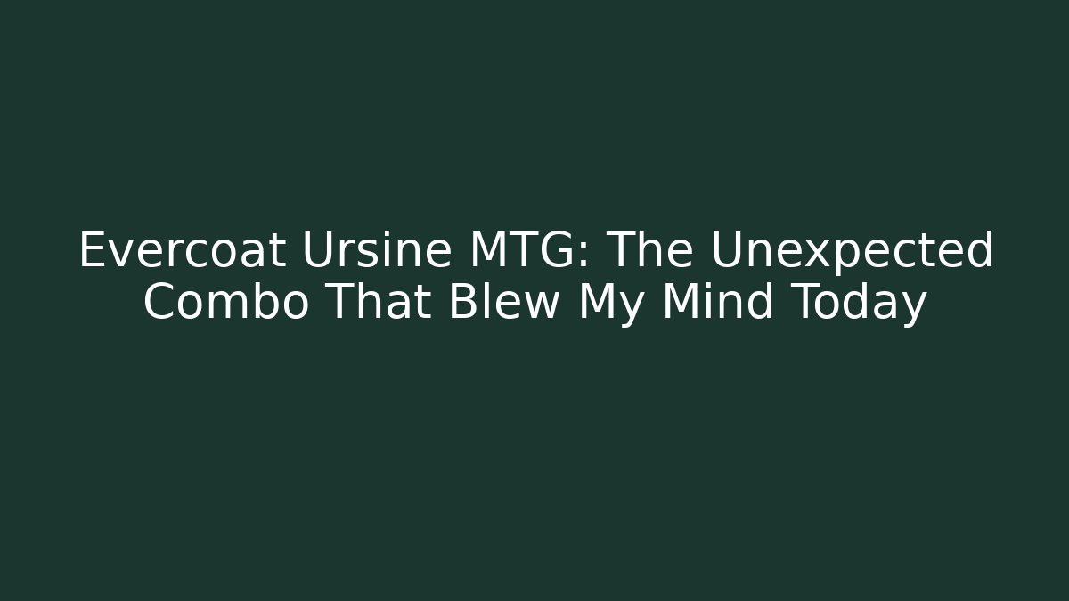Evercoat Ursine MTG: The Unexpected Combo That Blew My Mind Today
