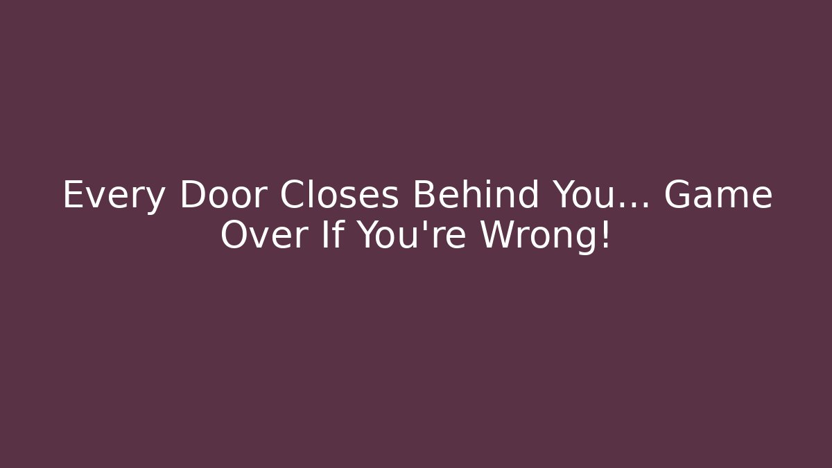 Every Door Closes Behind You... Game Over If You're Wrong!