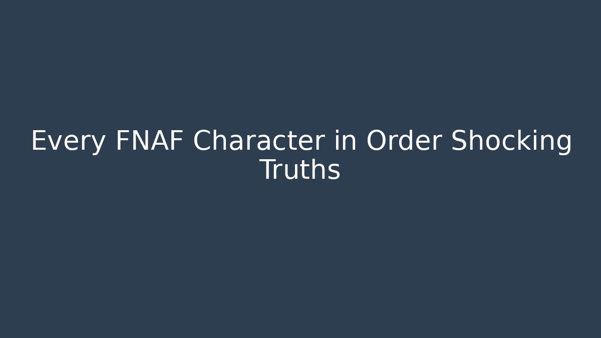Every FNAF Character in Order Shocking Truths - Andrea Zevedo