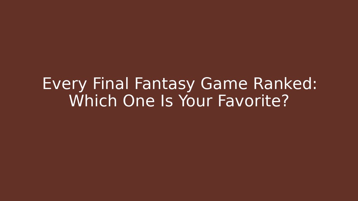 Every Final Fantasy Game Ranked: Which One Is Your Favorite?
