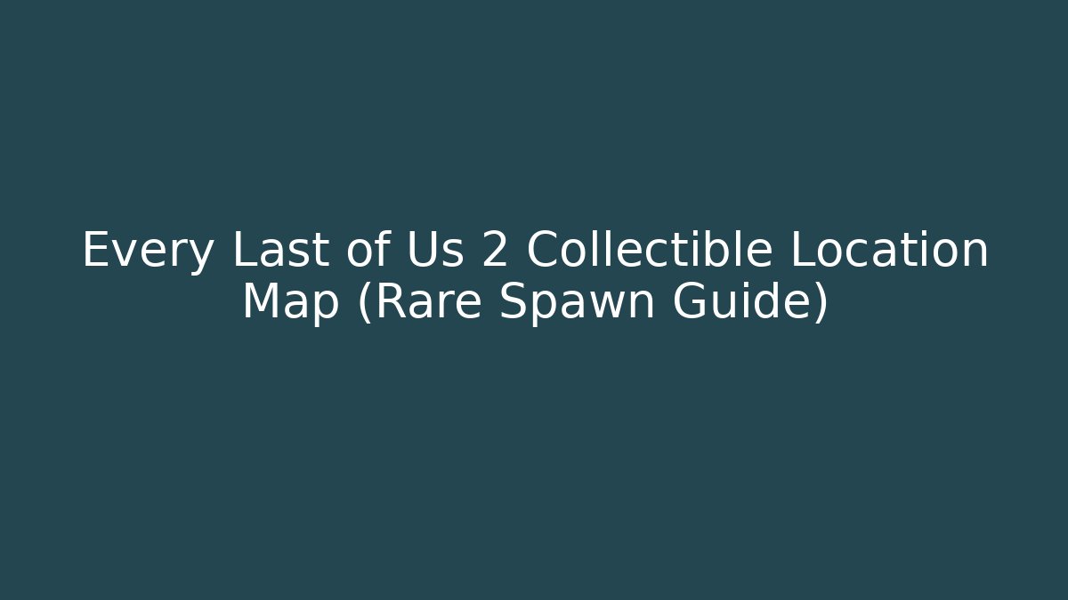 Every Last of Us 2 Collectible Location Map (Rare Spawn Guide)