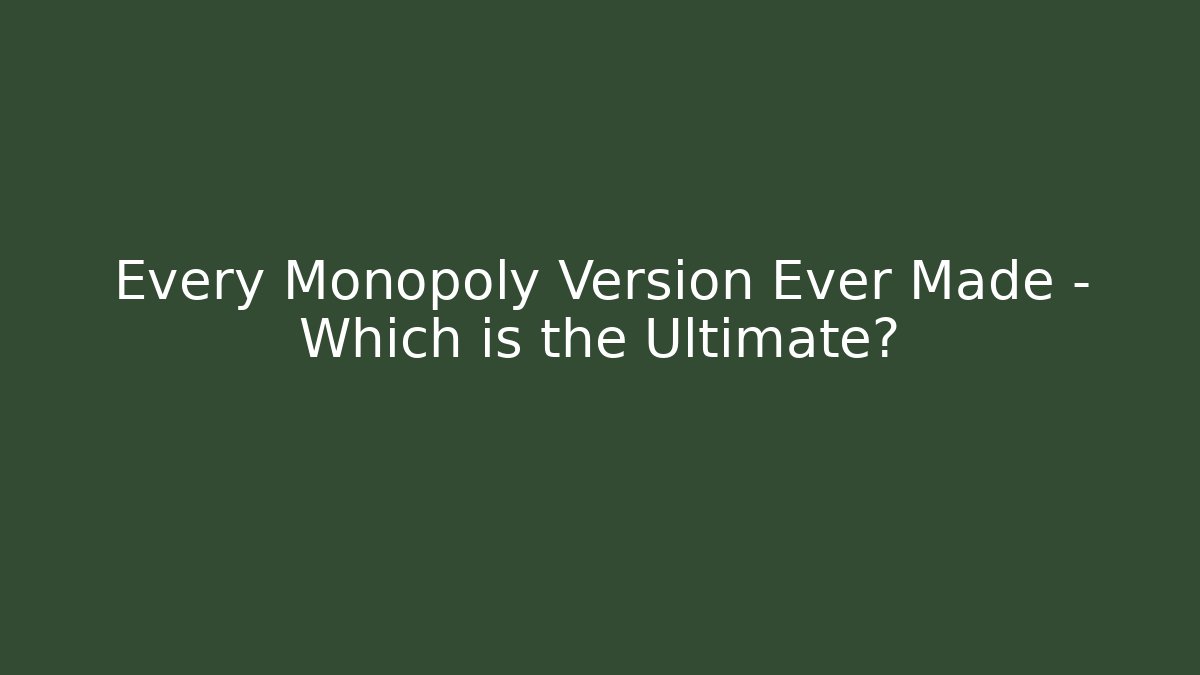 Every Monopoly Version Ever Made – Which is the Ultimate?