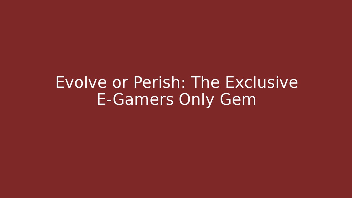 Evolve or Perish: The Exclusive E-Gamers Only Gem