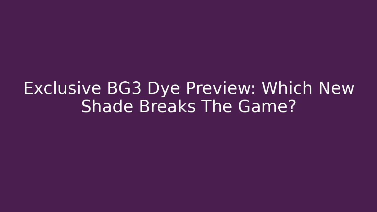 Exclusive BG3 Dye Preview: Which New Shade Breaks The Game?