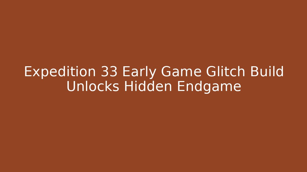 Expedition 33 Early Game Glitch Build Unlocks Hidden Endgame