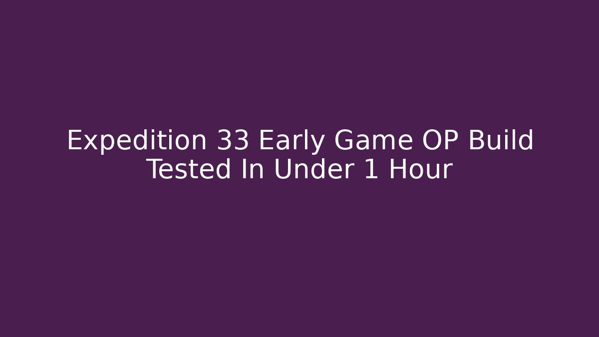 Expedition 33 Early Game OP Build Tested In Under 1 Hour