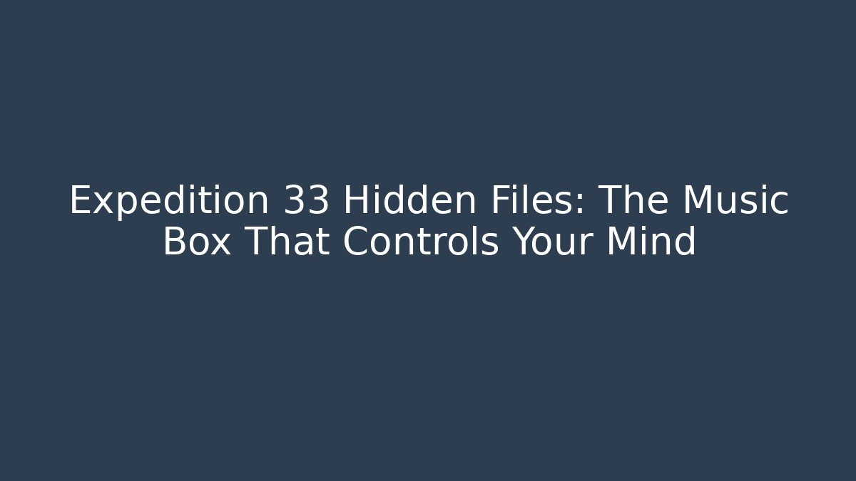 Expedition 33 Hidden Files: The Music Box That Controls Your Mind