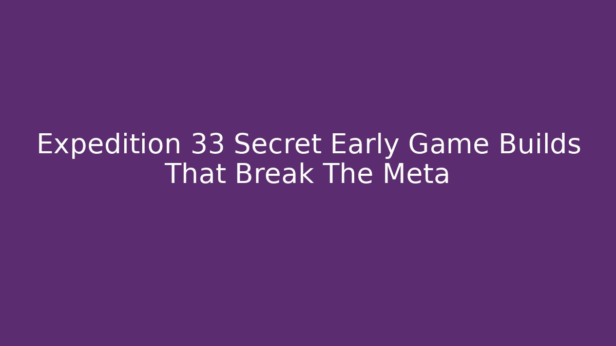 Expedition 33 Secret Early Game Builds That Break The Meta