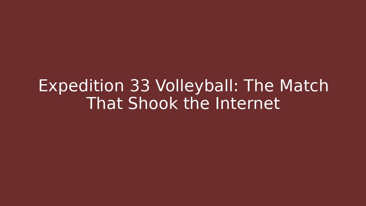 Expedition 33 Volleyball: The Match That Shook the Internet