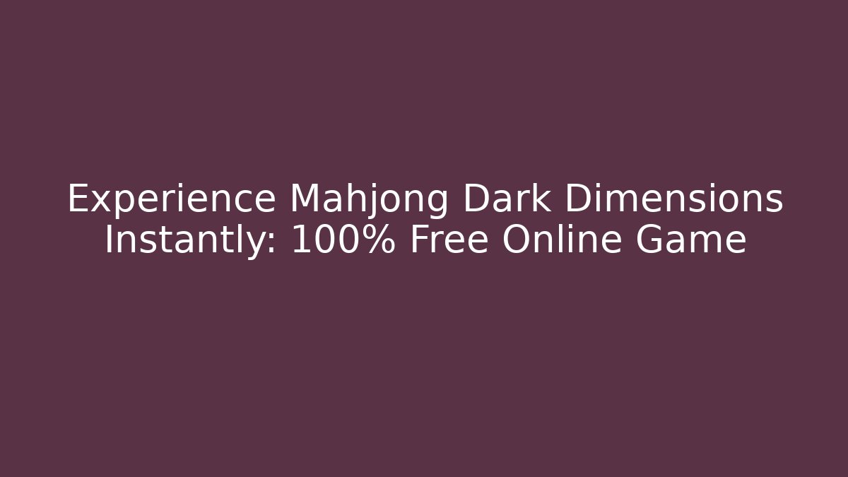 Experience Mahjong Dark Dimensions Instantly: 100% Free Online Game