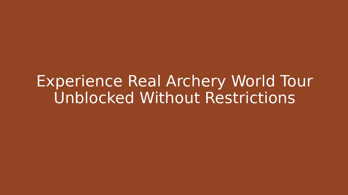 Experience Real Archery World Tour Unblocked Without Restrictions - Andrea Zevedo