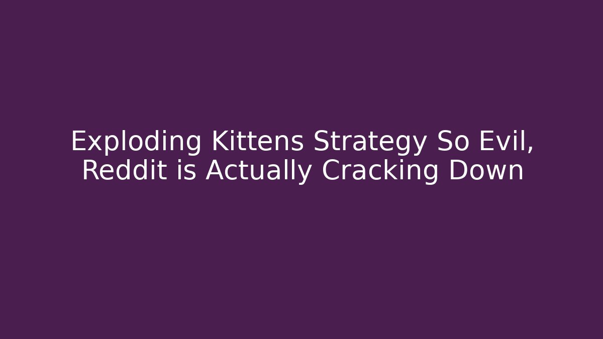 Exploding Kittens Strategy So Evil, Reddit is Actually Cracking Down - Andrea Zevedo