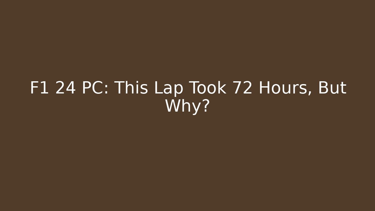 F1 24 PC: This Lap Took 72 Hours, But Why?