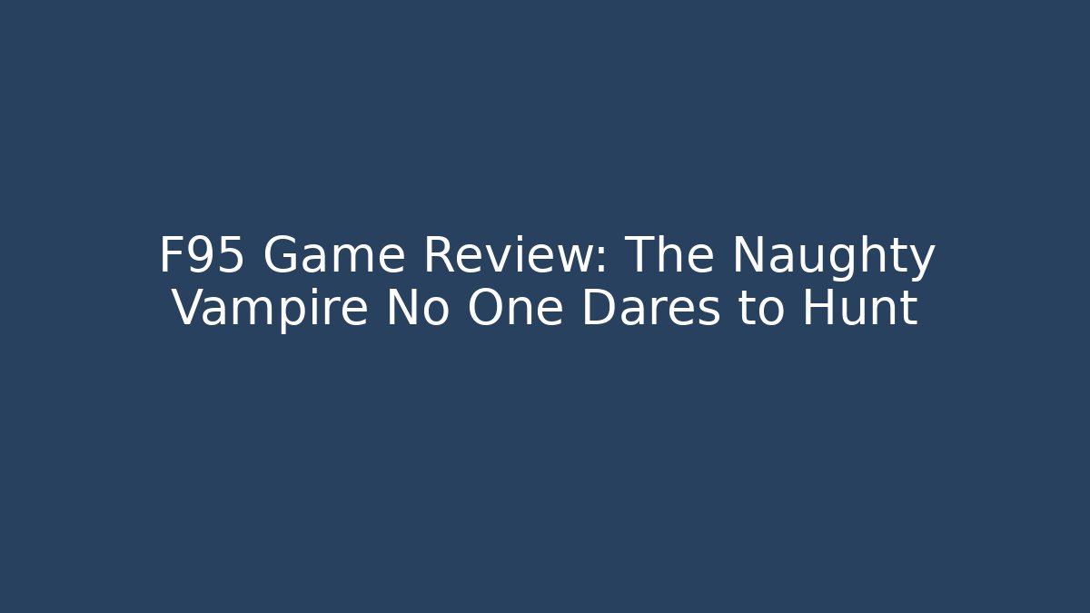 F95 Game Review: The Naughty Vampire No One Dares to Hunt