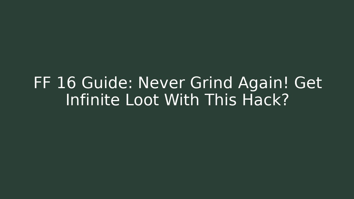 FF 16 Guide: Never Grind Again! Get Infinite Loot With This Hack?