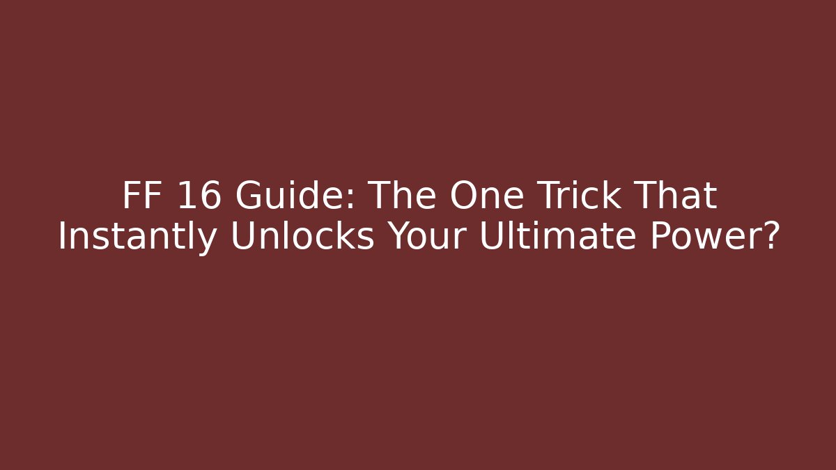 FF 16 Guide: The One Trick That Instantly Unlocks Your Ultimate Power? - Andrea Zevedo