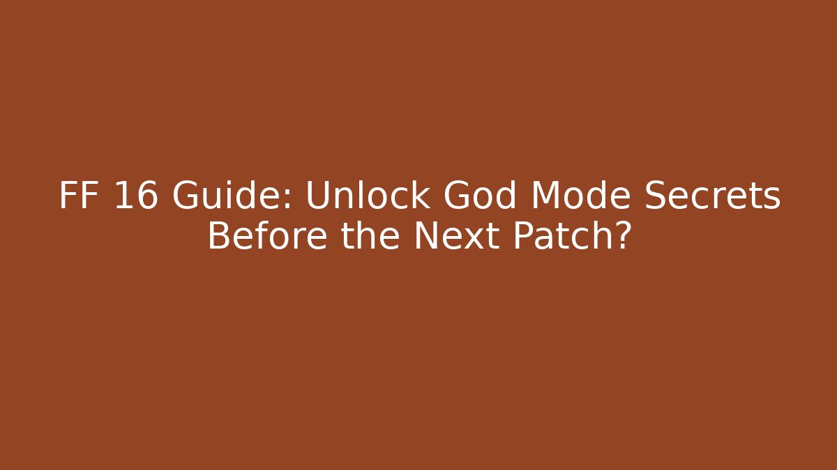FF 16 Guide: Unlock God Mode Secrets Before the Next Patch? - Andrea Zevedo