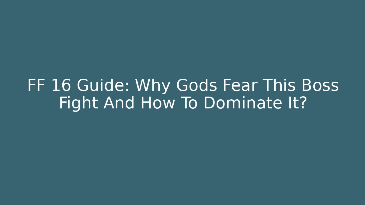 FF 16 Guide: Why Gods Fear This Boss Fight And How To Dominate It?