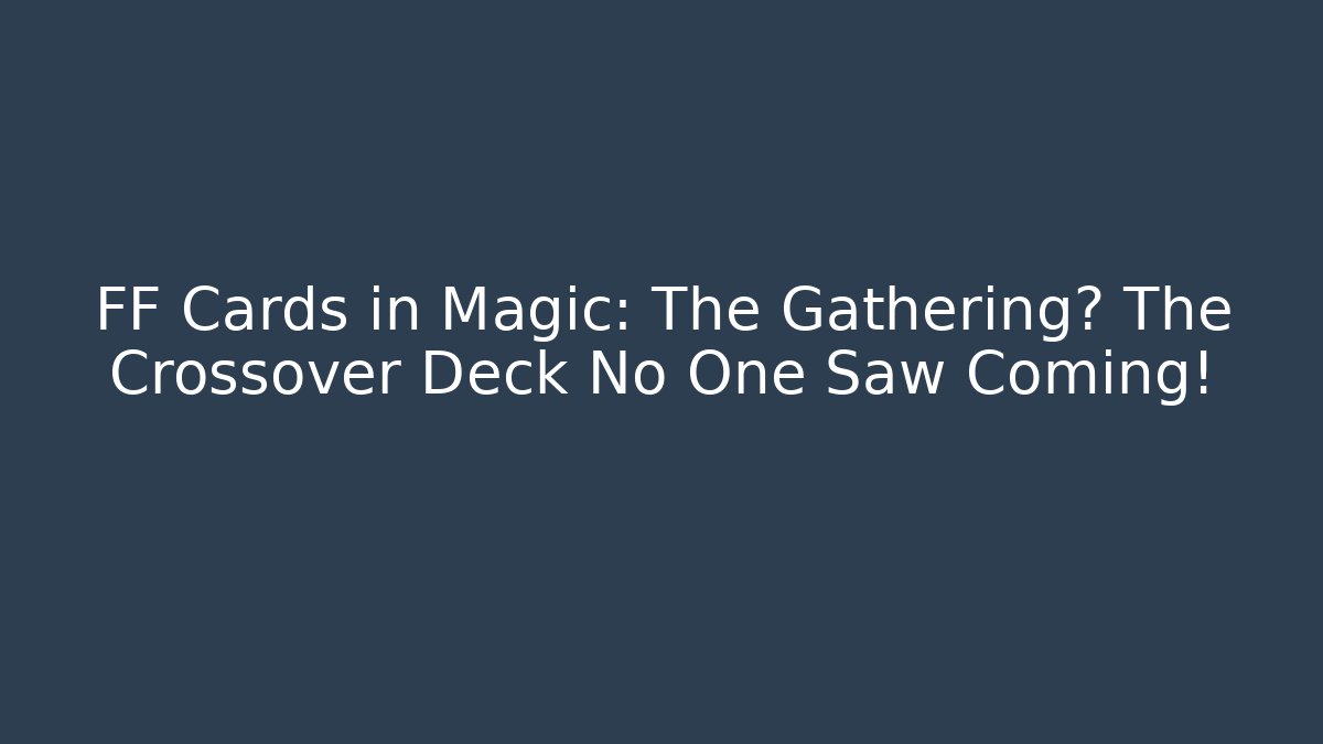 FF Cards in Magic: The Gathering? The Crossover Deck No One Saw Coming!