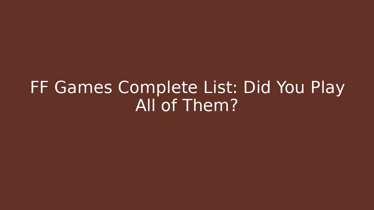 FF Games Complete List: Did You Play All of Them?
