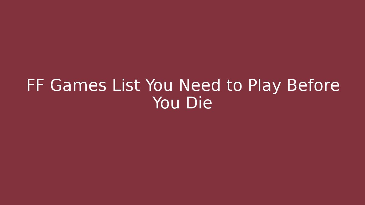 FF Games List You Need to Play Before You Die - Andrea Zevedo