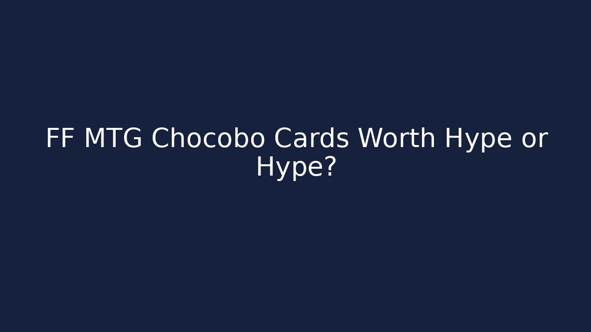 FF MTG Chocobo Cards Worth Hype or Hype?