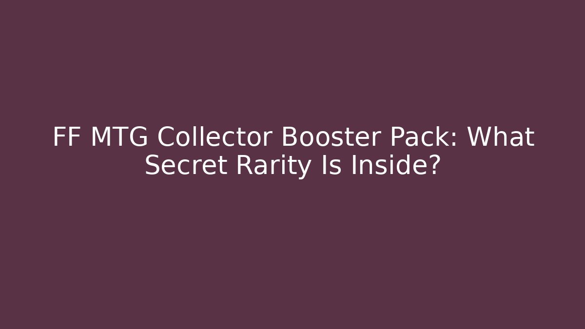 FF MTG Collector Booster Pack: What Secret Rarity Is Inside?