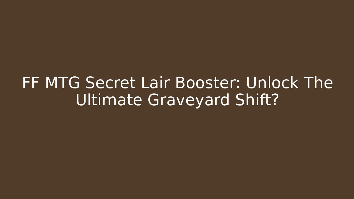 FF MTG Secret Lair Booster: Unlock The Ultimate Graveyard Shift?