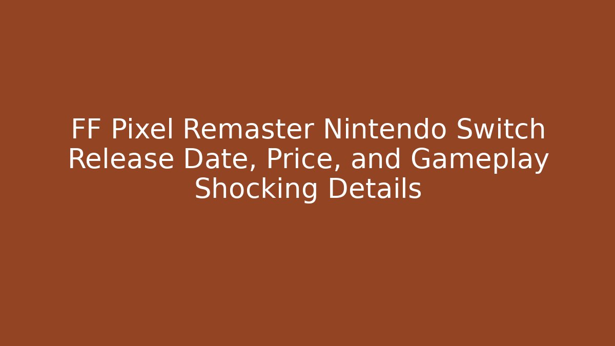FF Pixel Remaster Nintendo Switch Release Date, Price, and Gameplay Shocking Details