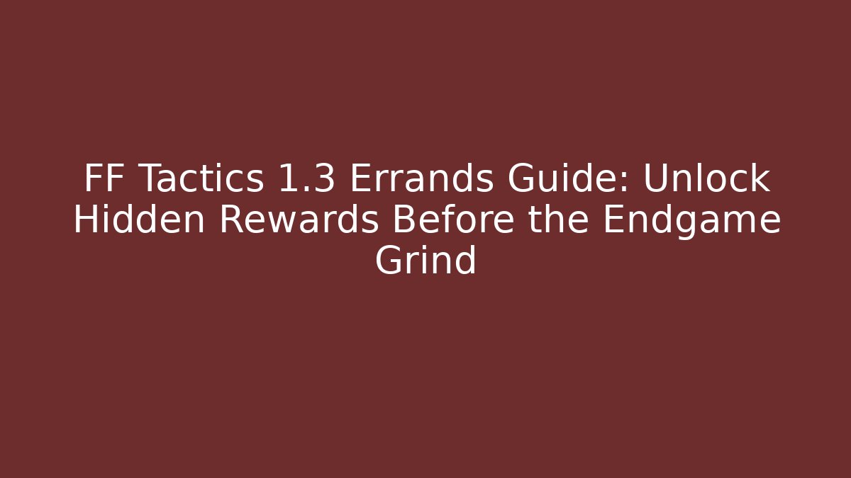 FF Tactics 1.3 Errands Guide: Unlock Hidden Rewards Before the Endgame Grind
