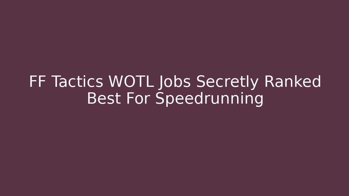 FF Tactics WOTL Jobs Secretly Ranked Best For Speedrunning