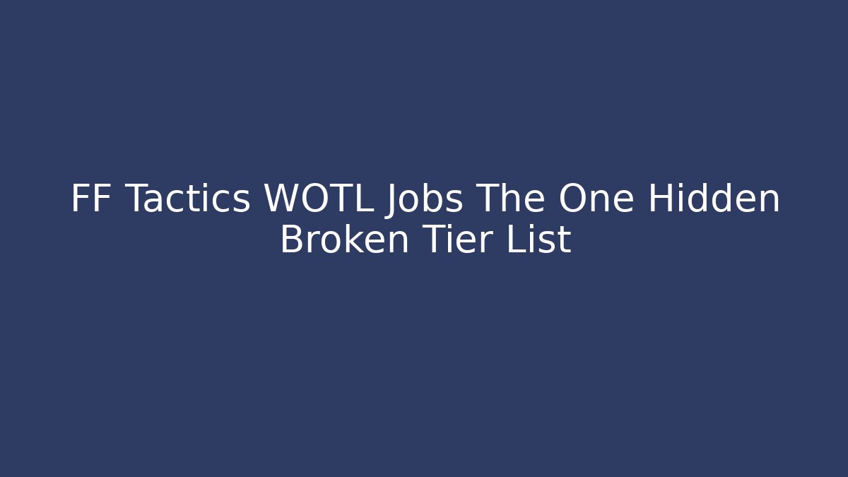 FF Tactics WOTL Jobs The One Hidden Broken Tier List