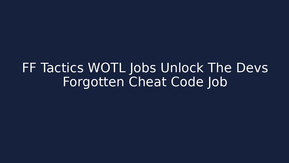 FF Tactics WOTL Jobs Unlock The Devs Forgotten Cheat Code Job - Andrea Zevedo