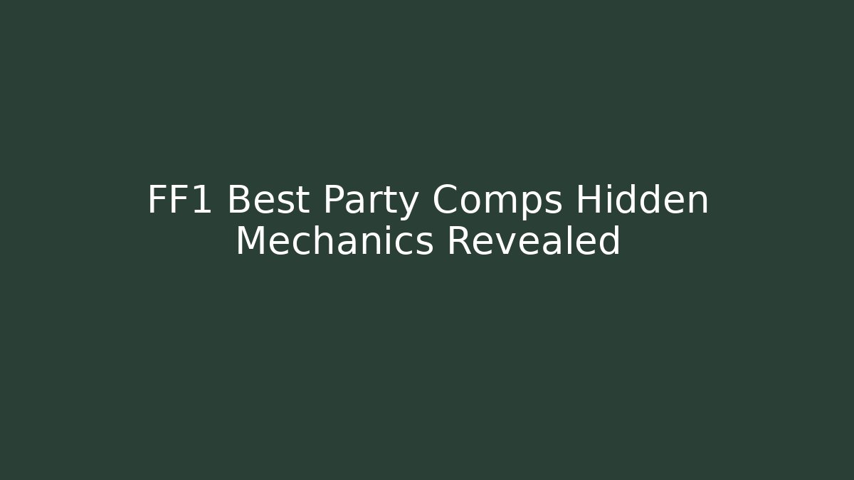 FF1 Best Party Comps Hidden Mechanics Revealed