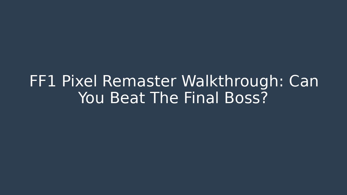 FF1 Pixel Remaster Walkthrough: Can You Beat The Final Boss?