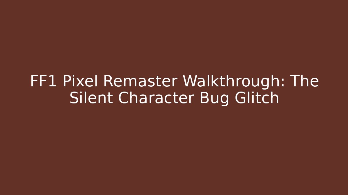 FF1 Pixel Remaster Walkthrough: The Silent Character Bug Glitch - Andrea Zevedo