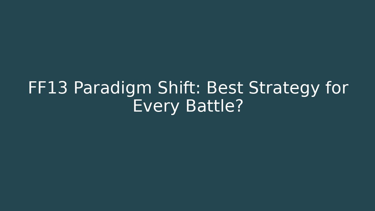FF13 Paradigm Shift: Best Strategy for Every Battle?