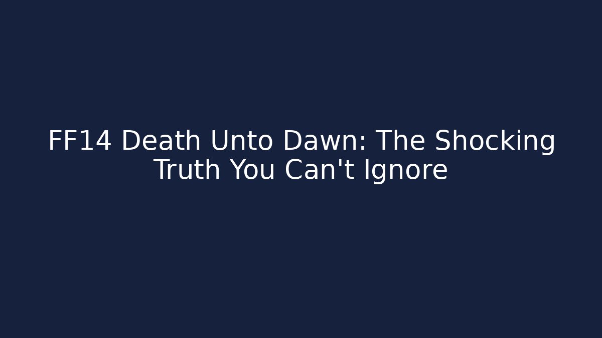 FF14 Death Unto Dawn: The Shocking Truth You Can't Ignore