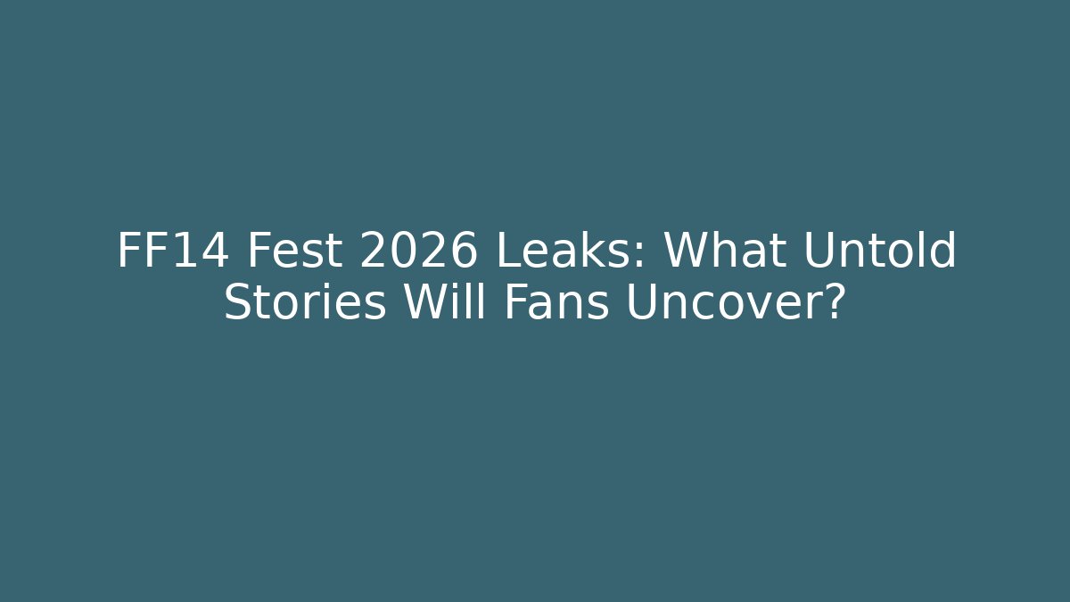 FF14 Fest 2026 Leaks: What Untold Stories Will Fans Uncover?